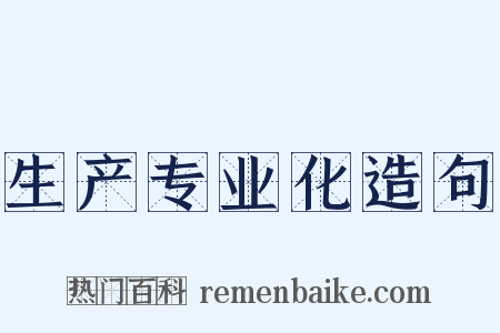 生产专业化造句是什么意思的图片